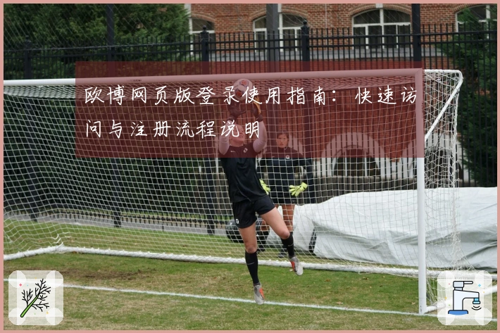 欧博网页版登录使用指南：快速访问与注册流程说明