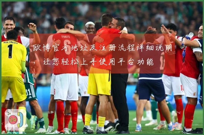 欧博官方地址及注册流程详细说明，让您轻松上手使用平台功能