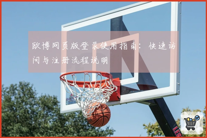 欧博网页版登录使用指南：快速访问与注册流程说明