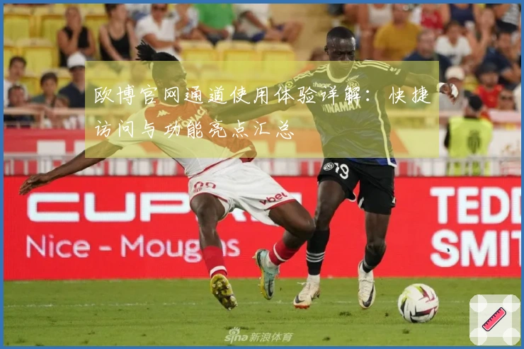 欧博官网通道使用体验详解：快捷访问与功能亮点汇总