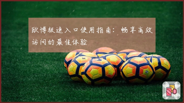 欧博极速入口使用指南：畅享高效访问的最佳体验