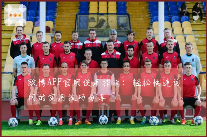 欧博APP官网使用指南：轻松快速访问的实用技巧分享