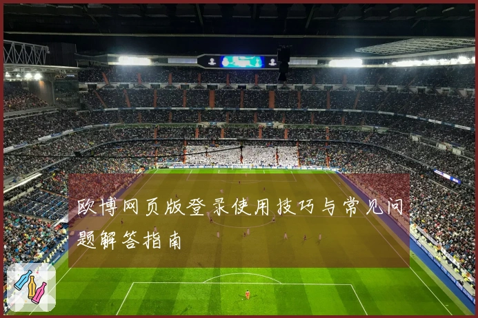 欧博网页版登录使用技巧与常见问题解答指南