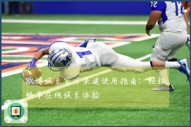 欧博娱乐官方渠道使用指南：轻松畅享在线娱乐体验