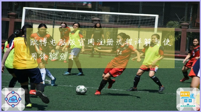 欧博电脑版官网注册流程详解与使用体验分享