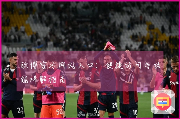 欧博官方网站入口：便捷访问与功能详解指南