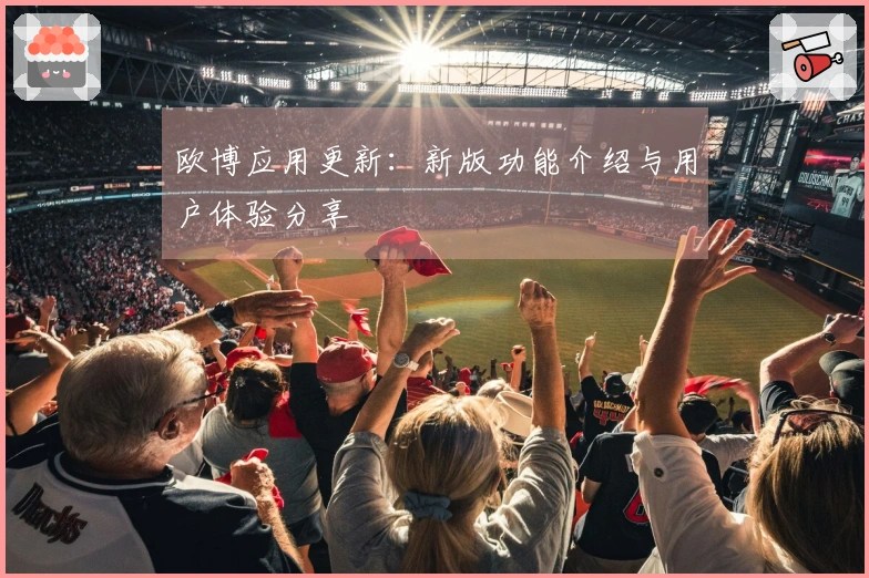 欧博应用更新：新版功能介绍与用户体验分享